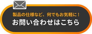 製品の仕様など、何でもお気軽に！お問い合わせがこちら